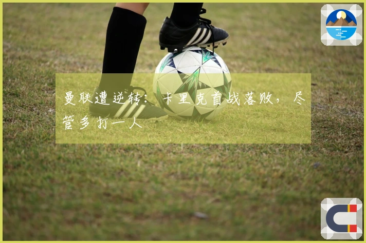 曼联遭逆转：卡里克首战落败，尽管多打一人