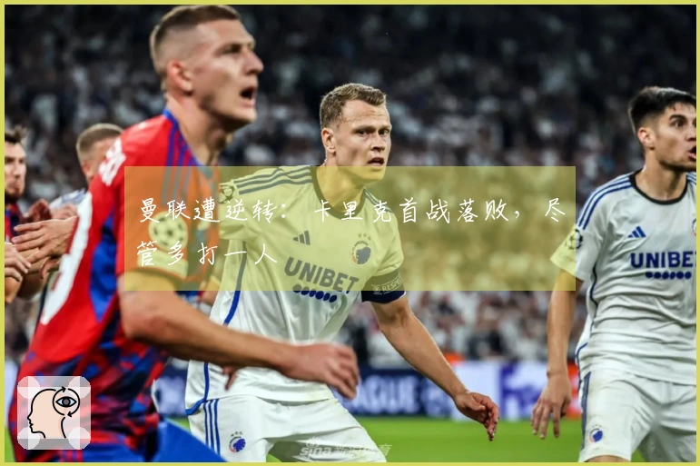 曼联遭逆转：卡里克首战落败，尽管多打一人