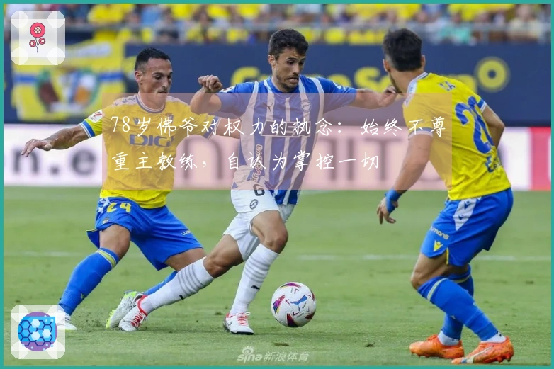 78岁佛爷对权力的执念：始终不尊重主教练，自认为掌控一切