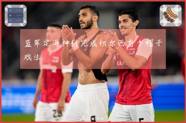 蓝军定海神针完成切尔西首个帽子戏法