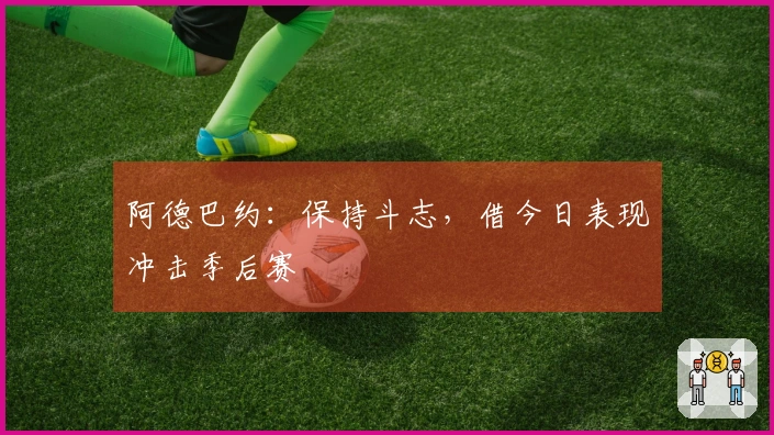 阿德巴约：保持斗志，借今日表现冲击季后赛