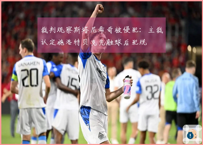 裁判观察斯塔尼希奇被侵犯：主裁认定施洛特贝克先触球后犯规