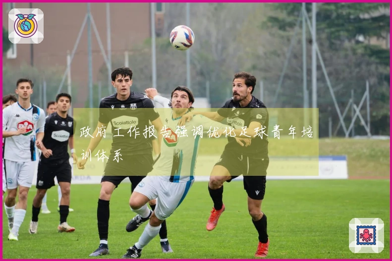 政府工作报告强调优化足球青年培训体系