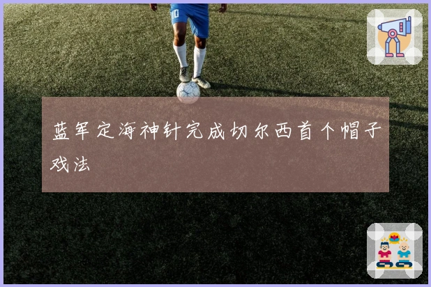 蓝军定海神针完成切尔西首个帽子戏法