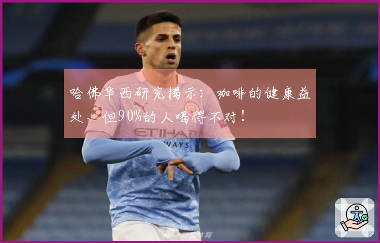 哈佛华西研究揭示：咖啡的健康益处，但90%的人喝得不对！