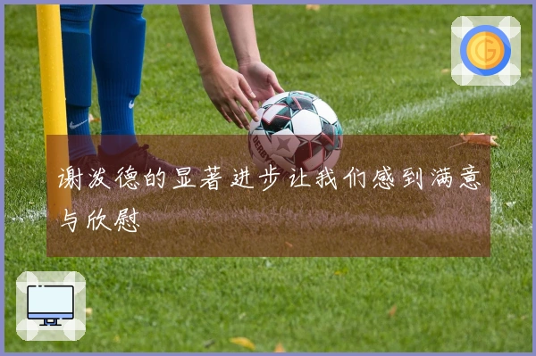 谢泼德的显著进步让我们感到满意与欣慰