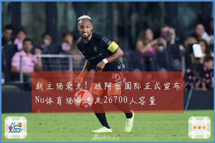 新主场荣光！迈阿密国际正式宣布Nu体育场命名及26700人容量