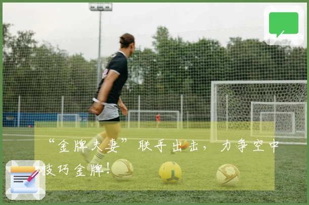 “金牌夫妻”联手出击，力争空中技巧金牌！